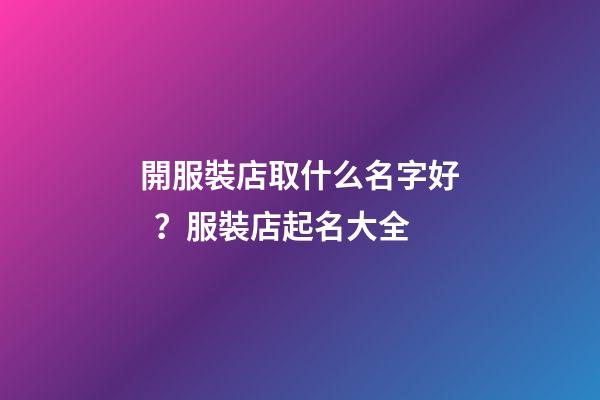 開服裝店取什么名字好？服裝店起名大全-第1張-店鋪起名-玄機派